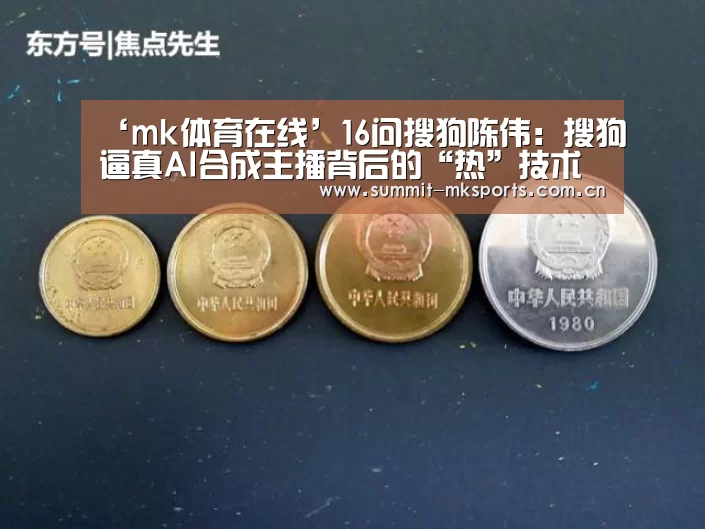 ‘mk体育在线’16问搜狗陈伟:搜狗逼真AI合成主播背后的“热”技术(图2) mk体育下载