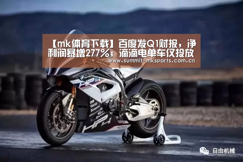 【mk体育下载】百度发Q1财报，净利润暴增277%；滴滴电单车仅投放一天，遭约谈；Snap发新一代眼镜|雷锋早报