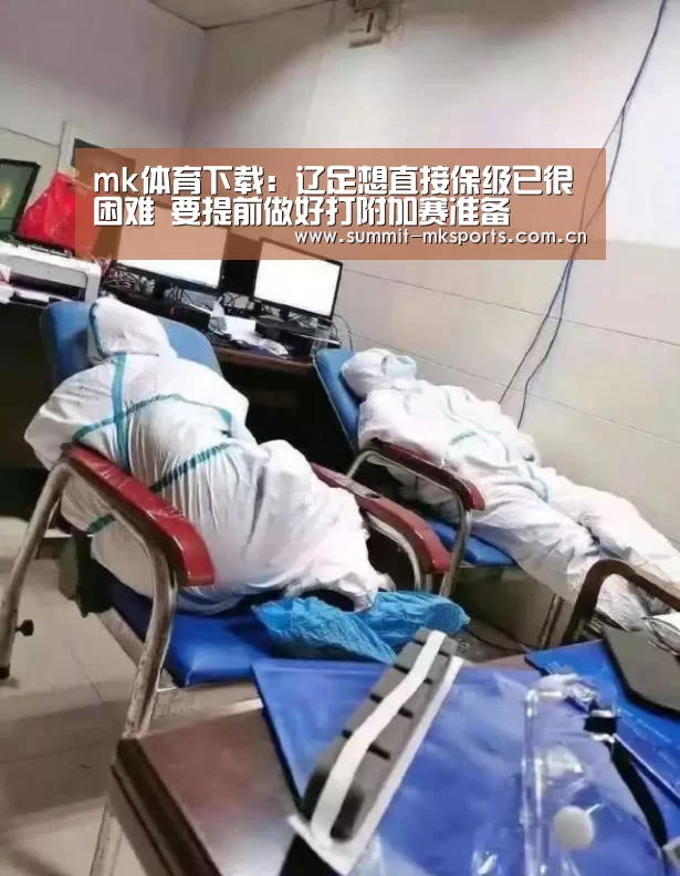 mk体育下载:辽足想直接保级已很困难 要提前做好打附加赛准备